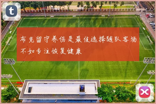 布克留守养伤是最佳选择随队客场不如专注恢复健康