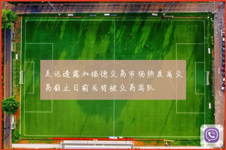 美记透露加福德交易市场热度高交易截止日前或将被交易离队