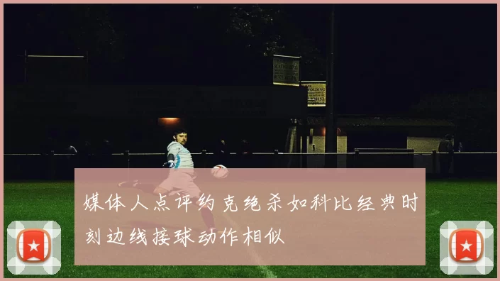 媒体人点评约克绝杀如科比经典时刻边线接球动作相似