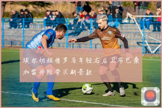 埃尔切租借罗马年轻右后卫布巴桑加雷并附带买断条款